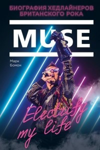 Книга Muse. Electrify my life. Биография хедлайнеров британского рока