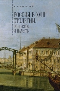 Книга Россия в XVIII столетии: общество и память. Исследования по социальной истории и исторической памяти