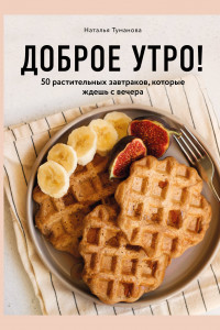 Книга Доброе утро! 50 растительных завтраков, которые ждешь с вечера
