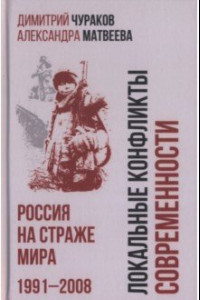 Книга Локальные конфликты современности. Россия на страже мира. 1991—2008