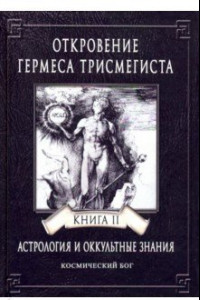Книга Откровение Гермеса Трисмегиста. Астрология и оккультные знания. Книга 2. Космический Бог