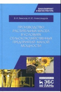 Книга Производство растительных масел в условиях сельскохозяйственных предприятий малой мощности. Уч. пос.