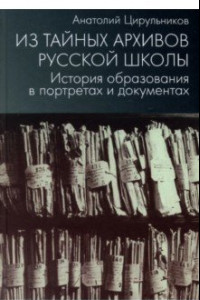 Книга Из тайных архивов русской школы. История образования в портретах и документах