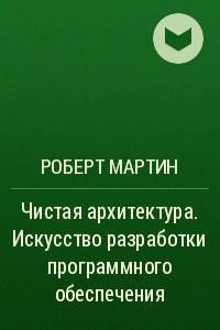 Чистая архитектура. Искусство разработки программного обеспечения