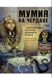 Книга Рассказы завролога. Книга 2. Мумия на чердаке и коротенькая история Древнего Египта