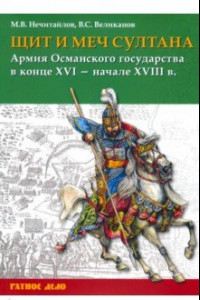 Книга Щит и меч султана. Армия Османского государства в конце XVI - начале XVIII в.