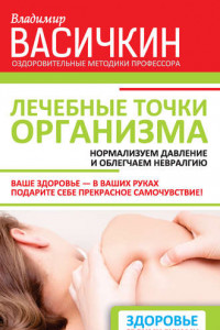 Книга Лечебные точки организма: нормализуем давление и облегчаем невралгию