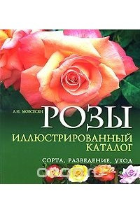 Книга Розы. Иллюстрированный каталог. Сорта, разведение, уход