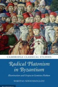 Книга Radical Platonism in Byzantium: Illumination and Utopia in Gemistos Plethon