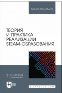 Книга Теория и практика реализации STEAM-образования. Учебное пособие для вузов