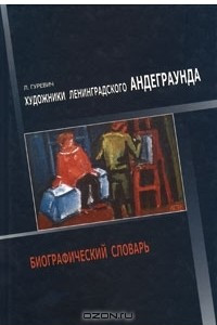 Книга Художники ленинградского андеграунда. Биографический словарь