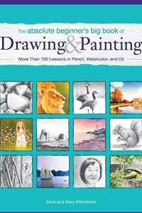 Книга The Absolute Beginner's Big Book of Drawing and Painting: More Than 100 Lessons in Pencil, Watercolor and Oil