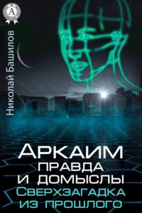 Книга Аркаим: правда и домыслы. Сверхзагадка из прошлого