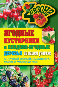 Книга Ягодные кустарники и плодово-ягодные деревья на вашем участке. Отличный урожай, подкормка, полив и многое другое
