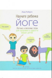 Книга Научите ребёнка йоге. Лёгкие и весёлые позы для здоровья и радости ваших детей