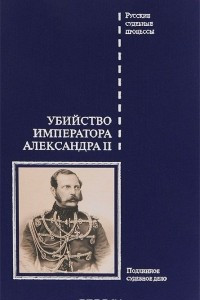 Книга Убийство императора Александра II. Подлинное судебное дело