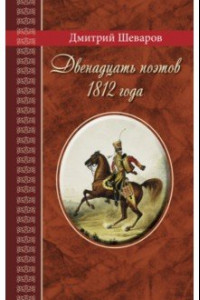 Книга Двенадцать поэтов 1812 года. Жизнь, стихи и приключения русских поэтов в эпоху Отечественной войны