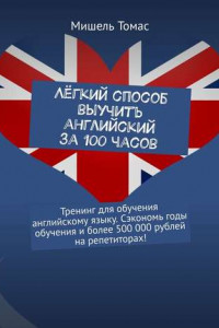 Книга Лёгкий способ выучить английский за 100 часов. Тренинг для обучения английскому языку. Сэкономь годы обучения и более 500 000 рублей на репетиторах!