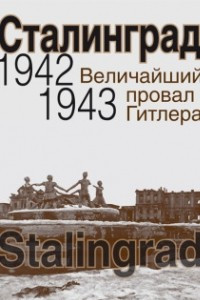 Книга Сталинград. Величайший провал Гитлера. 1942-1943