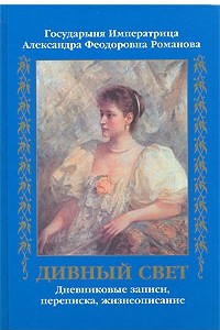 Книга Дивный Свет.  Императрица А.Ф. Романова. Дневниковые записи, переписка, жизнеописание