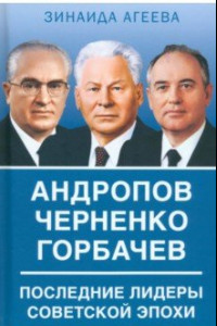 Книга Андропов. Черненко. Горбачев. Последние лидеры советской эпохи