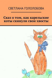 Книга Сказ о том, как карельские коты скинули свои хвосты