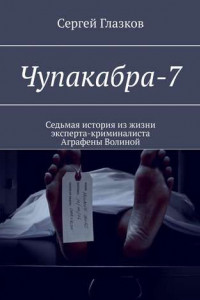 Книга Чупакабра-7. Седьмая история из жизни эксперта-криминалиста Аграфены Волиной