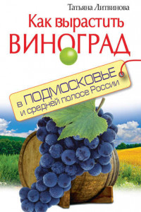 Книга Как вырастить виноград в Подмосковье и средней полосе России