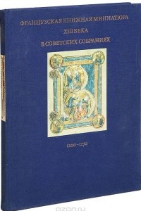 Книга Французская книжная миниатюра XIII века в советских собраниях. 1200-1270