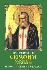 Книга Преподобный Серафим Саровский Чудотворец. Акафист. Житие. Чудеса