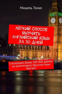 Книга Лёгкий способ выучить английский язык за 30 дней. Сэкономьте более 500 000 рублей на репетиторах! Выучите язык быстро!