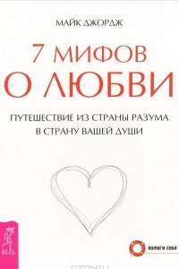 Книга 7 мифов о любви. Путешествие из страны разума в страну вашей души