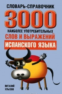 Книга 3000 наиболее употребительных слов и выражений испанского языка. Cловарь-справочник