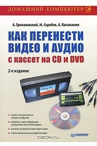Книга Как перенести видео и аудио с кассет на CD и DVD