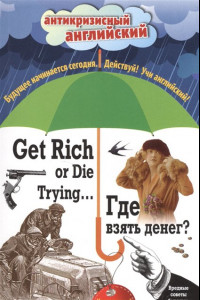 Книга Где взять денег? = Get Rich or Die Trying ...: Индуктивный метод чтения. А. Конан Дойль, О. Уайльд, О. Генри и др.