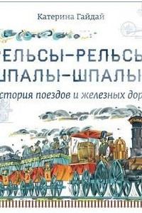Книга Рельсы-рельсы, шпалы-шпалы... История поездов и железных дорог