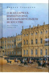 Книга О жандармах, императорах и изобразительном искусстве. Архивные заметки