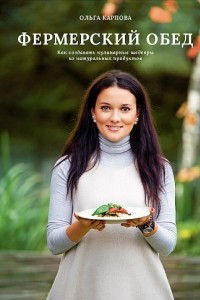 Книга Фермерский обед. Как создавать кулинарные шедевры из натуральных продуктов