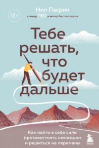 Книга Тебе решать, что будет дальше. Как найти в себе силы противостоять невзгодам и решиться на перемены