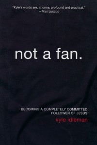 Книга Not a Fan - Becoming a Completely Committed Follower of Jesus