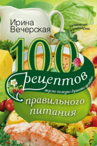 Книга 100 рецептов правильного питания. Вкусно, полезно, душевно, целебно