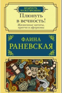 Книга Плюнуть в вечность! Жизненные цитаты, притчи и афоризмы от Фаины Раневской