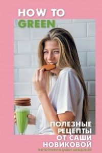 Книга How to Green. Полезные рецепты от Саши Новиковой