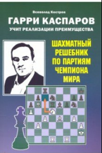 Книга Гарри Каспаров учит реализации преимущества. Шахматный решебник по партиям чемпиона мира
