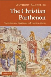 Книга The Christian Parthenon: Classicism and Pilgrimage in Byzantine Athens
