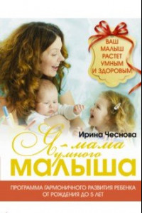 Книга Я - мама умного малыша. Программа гармоничного развития ребенка от рождения до 5 лет