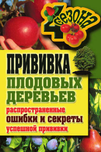 Книга Прививка плодовых деревьев: распространенные ошибки и секреты успешной прививки