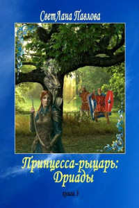 Книга Принцесса-рыцарь: Дриады. Книга 3