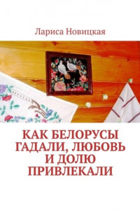Книга Как белорусы гадали, любовь и долю привлекали