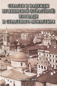 Книга Страсти и надежды Пушкинской (Страстной) площади и Страстного монастыря